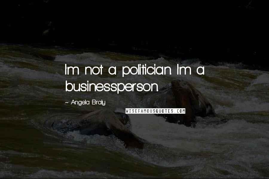 Angela Braly Quotes: I'm not a politician. I'm a businessperson.