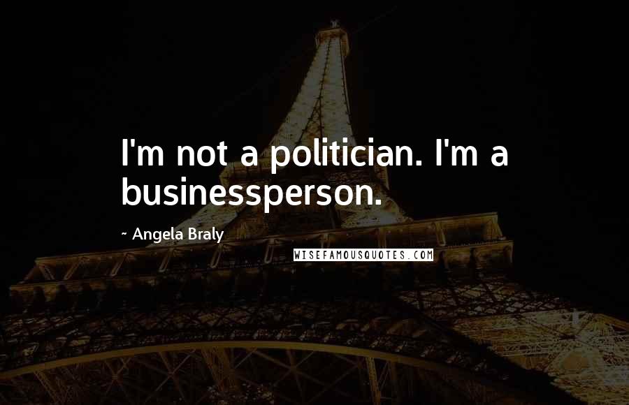 Angela Braly Quotes: I'm not a politician. I'm a businessperson.