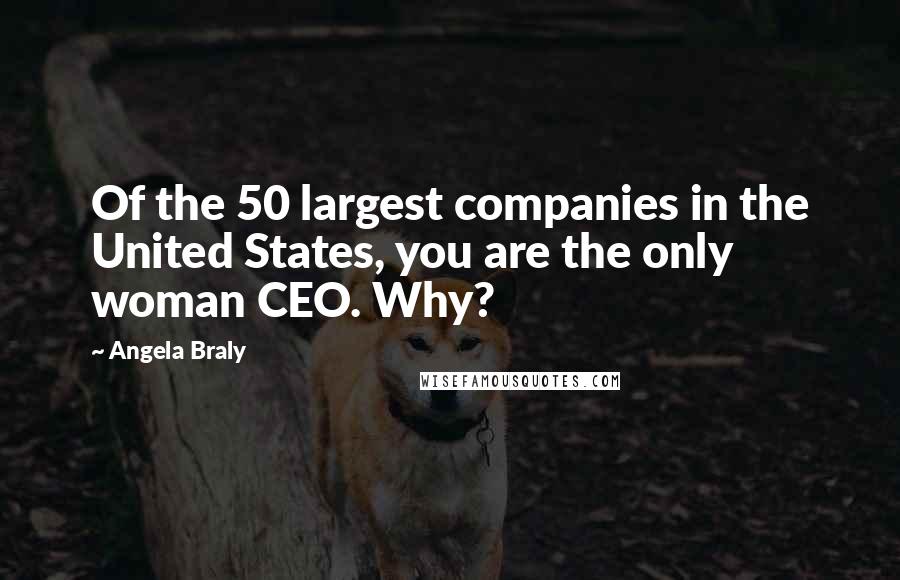 Angela Braly Quotes: Of the 50 largest companies in the United States, you are the only woman CEO. Why?