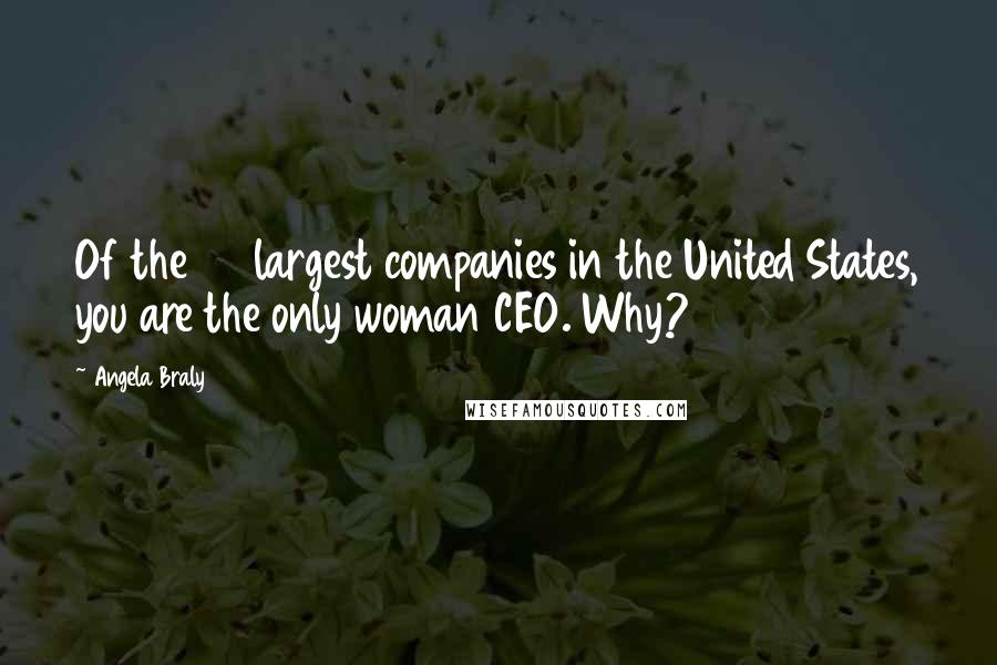 Angela Braly Quotes: Of the 50 largest companies in the United States, you are the only woman CEO. Why?