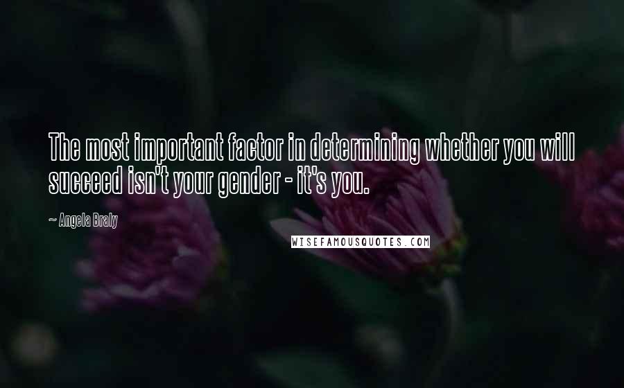 Angela Braly Quotes: The most important factor in determining whether you will succeed isn't your gender - it's you.