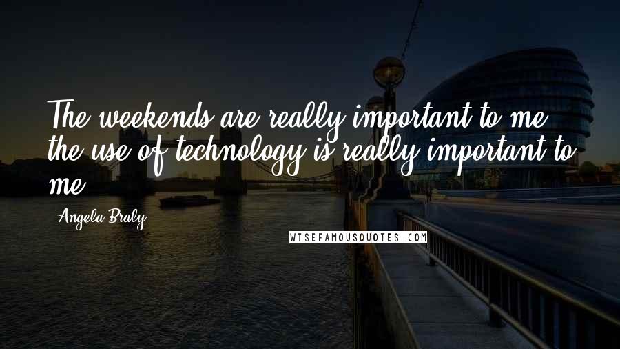 Angela Braly Quotes: The weekends are really important to me; the use of technology is really important to me.