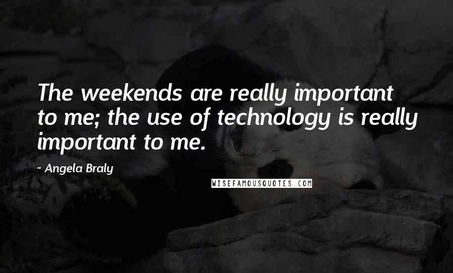 Angela Braly Quotes: The weekends are really important to me; the use of technology is really important to me.