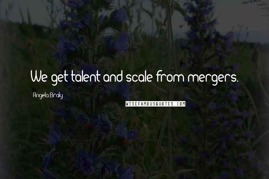 Angela Braly Quotes: We get talent and scale from mergers.