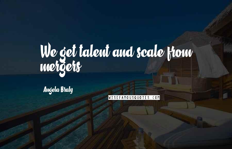 Angela Braly Quotes: We get talent and scale from mergers.