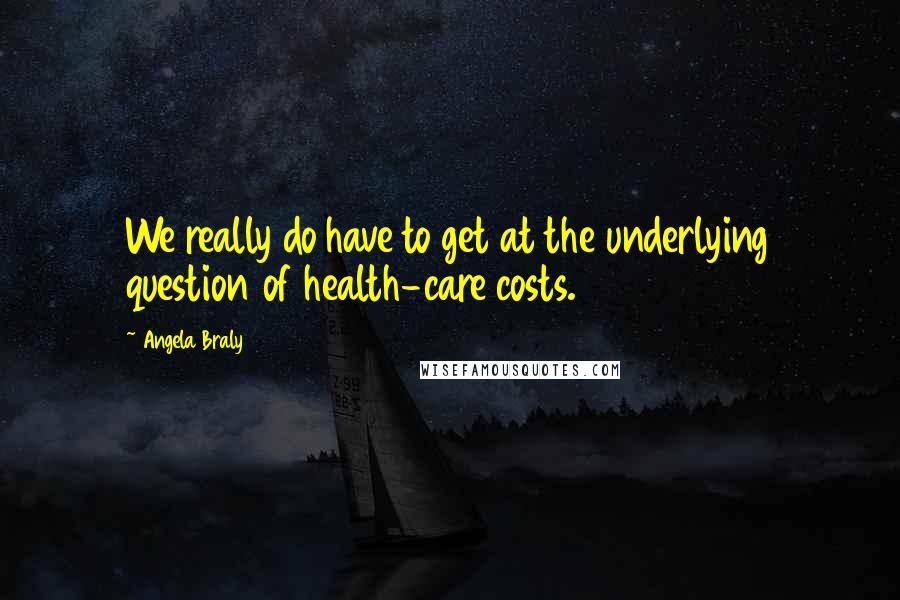 Angela Braly Quotes: We really do have to get at the underlying question of health-care costs.