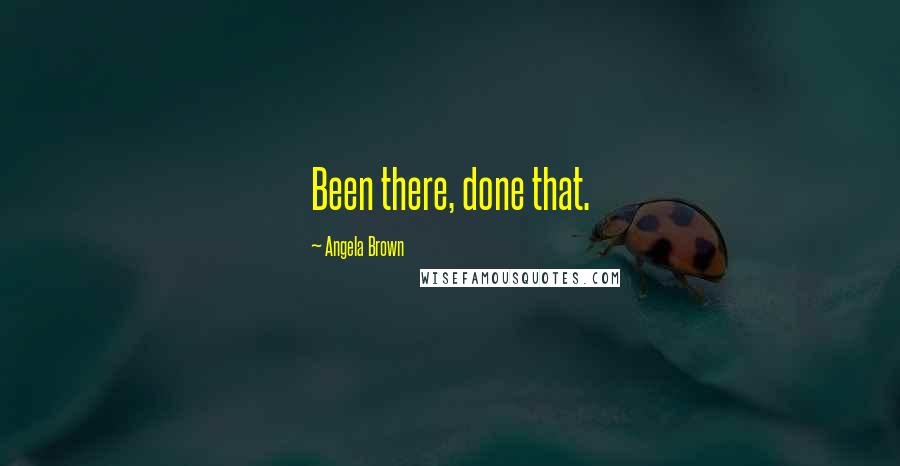 Angela Brown Quotes: Been there, done that.