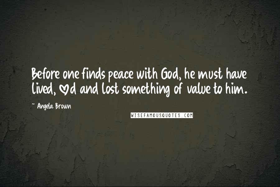 Angela Brown Quotes: Before one finds peace with God, he must have lived, loved and lost something of value to him.