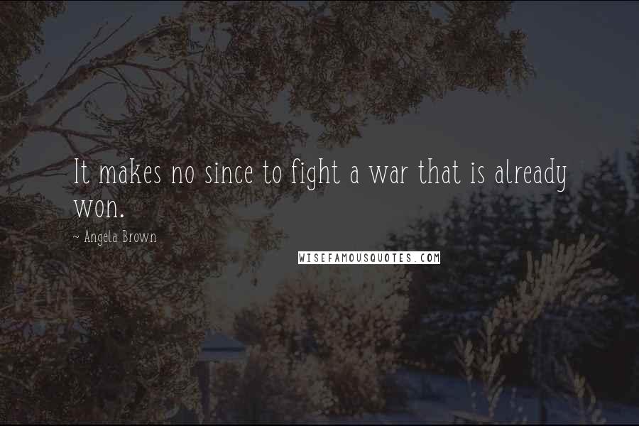 Angela Brown Quotes: It makes no since to fight a war that is already won.