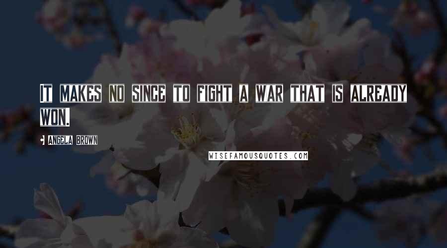 Angela Brown Quotes: It makes no since to fight a war that is already won.