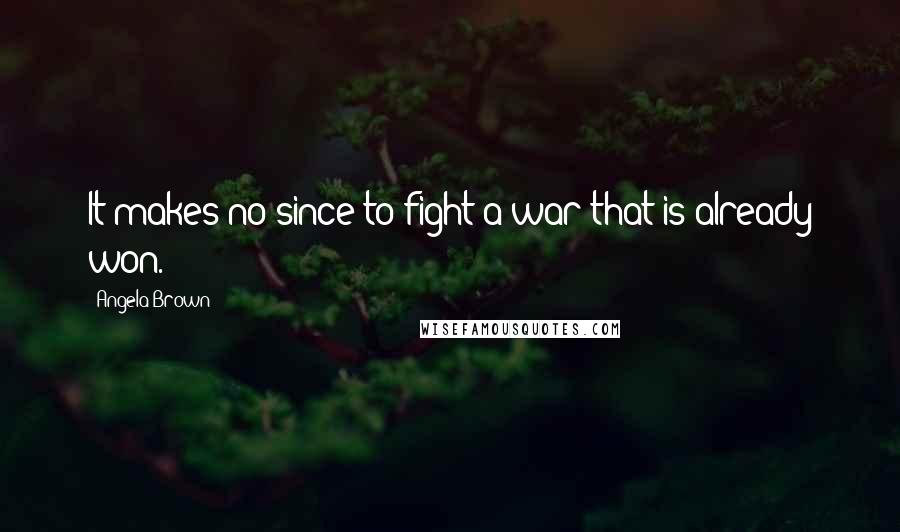 Angela Brown Quotes: It makes no since to fight a war that is already won.