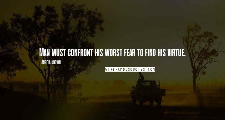 Angela Brown Quotes: Man must confront his worst fear to find his virtue.