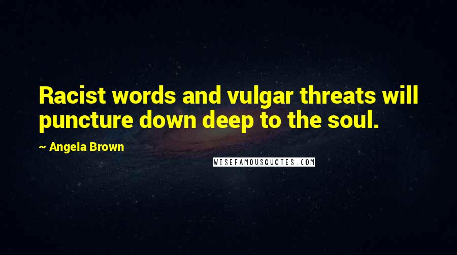 Angela Brown Quotes: Racist words and vulgar threats will puncture down deep to the soul.