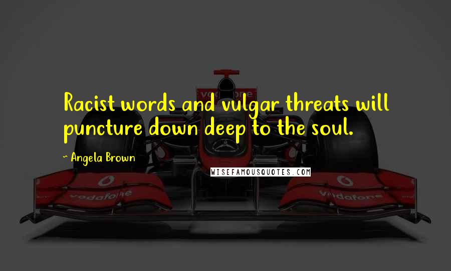 Angela Brown Quotes: Racist words and vulgar threats will puncture down deep to the soul.