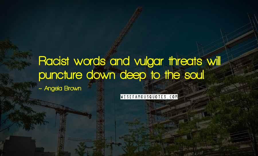 Angela Brown Quotes: Racist words and vulgar threats will puncture down deep to the soul.