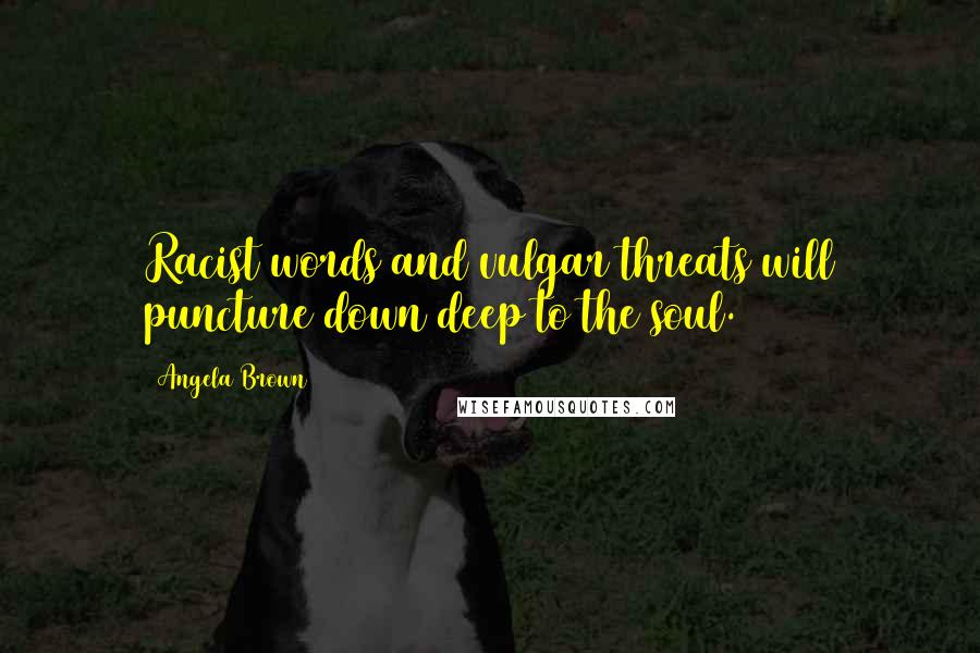 Angela Brown Quotes: Racist words and vulgar threats will puncture down deep to the soul.