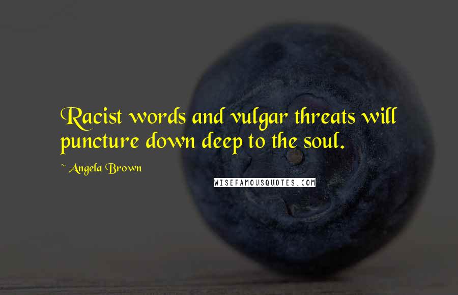 Angela Brown Quotes: Racist words and vulgar threats will puncture down deep to the soul.