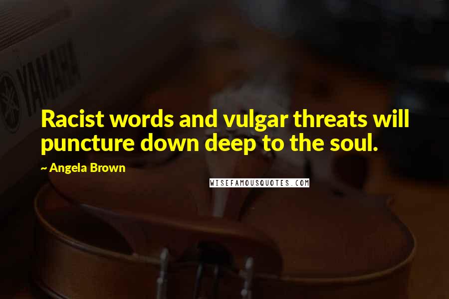 Angela Brown Quotes: Racist words and vulgar threats will puncture down deep to the soul.