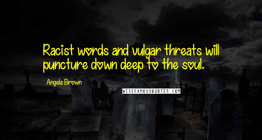 Angela Brown Quotes: Racist words and vulgar threats will puncture down deep to the soul.