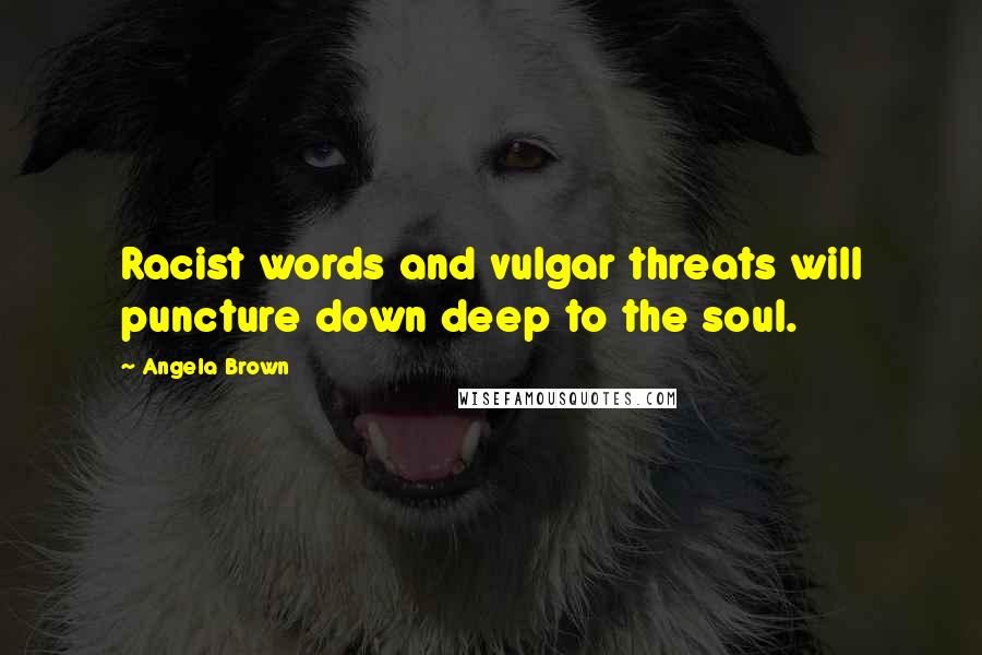 Angela Brown Quotes: Racist words and vulgar threats will puncture down deep to the soul.