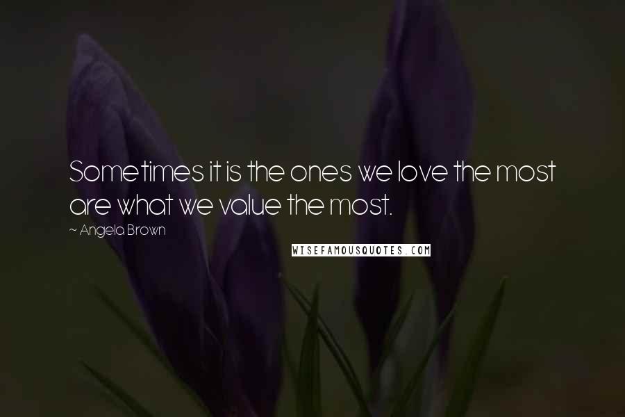 Angela Brown Quotes: Sometimes it is the ones we love the most are what we value the most.