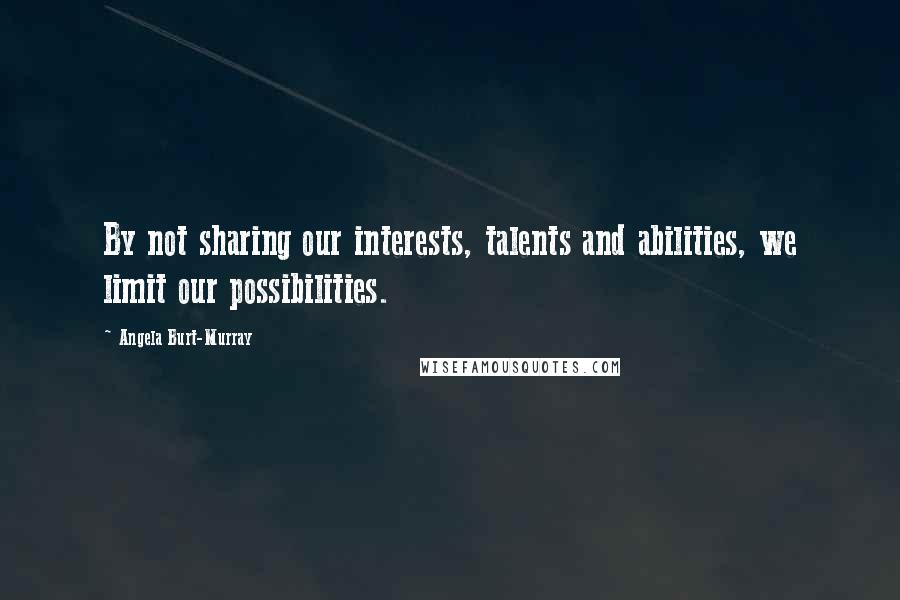 Angela Burt-Murray Quotes: By not sharing our interests, talents and abilities, we limit our possibilities.