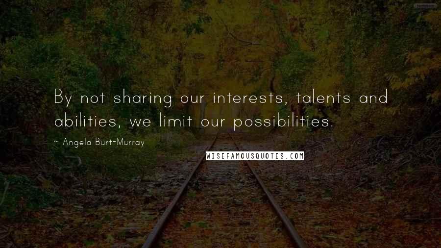 Angela Burt-Murray Quotes: By not sharing our interests, talents and abilities, we limit our possibilities.
