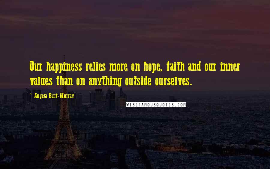 Angela Burt-Murray Quotes: Our happiness relies more on hope, faith and our inner values than on anything outside ourselves.