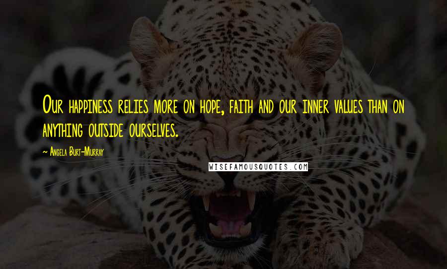 Angela Burt-Murray Quotes: Our happiness relies more on hope, faith and our inner values than on anything outside ourselves.