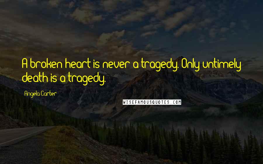 Angela Carter Quotes: A broken heart is never a tragedy. Only untimely death is a tragedy.