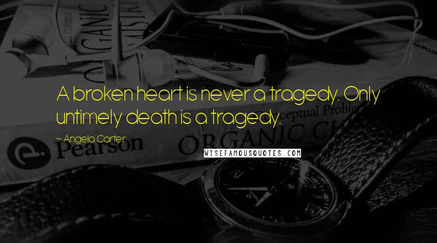 Angela Carter Quotes: A broken heart is never a tragedy. Only untimely death is a tragedy.