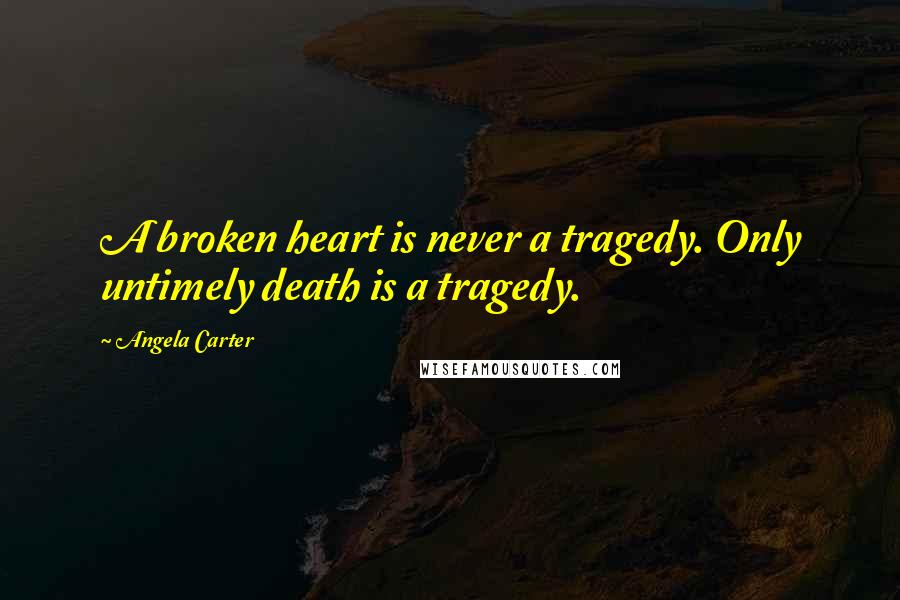 Angela Carter Quotes: A broken heart is never a tragedy. Only untimely death is a tragedy.