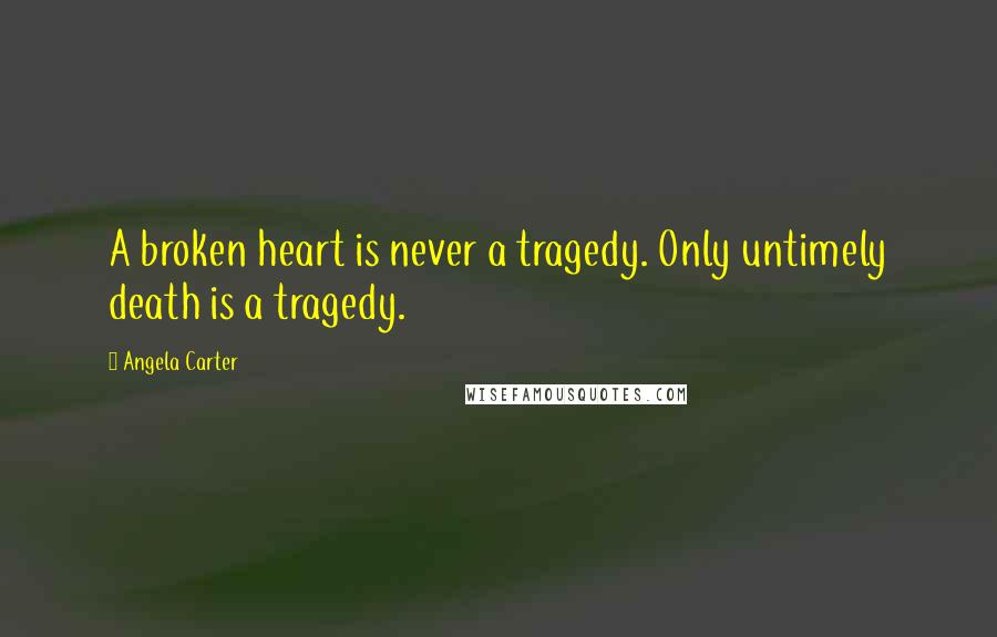 Angela Carter Quotes: A broken heart is never a tragedy. Only untimely death is a tragedy.