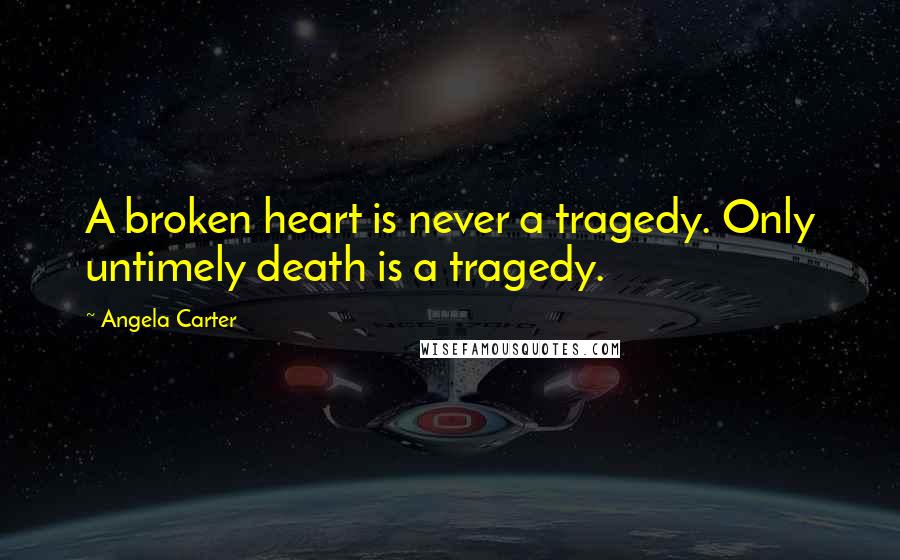 Angela Carter Quotes: A broken heart is never a tragedy. Only untimely death is a tragedy.