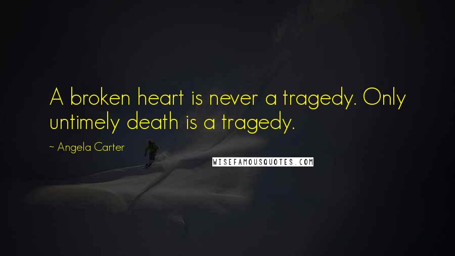 Angela Carter Quotes: A broken heart is never a tragedy. Only untimely death is a tragedy.