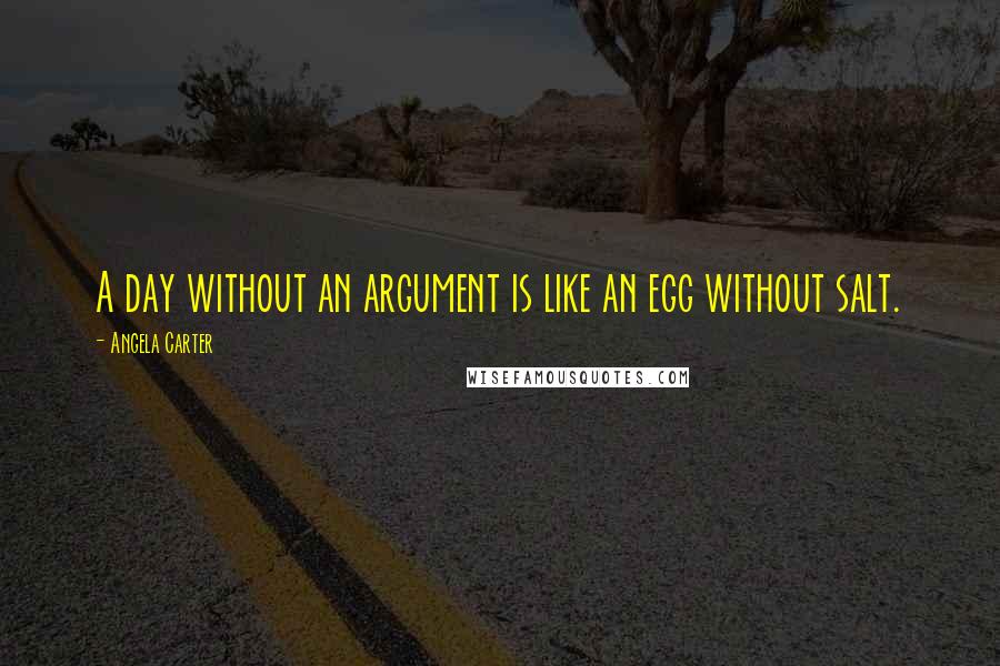 Angela Carter Quotes: A day without an argument is like an egg without salt.