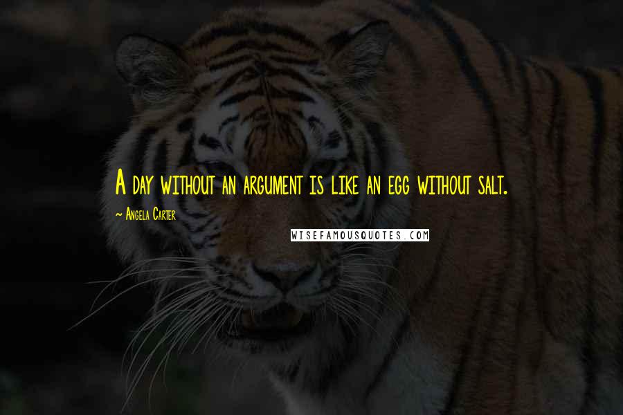 Angela Carter Quotes: A day without an argument is like an egg without salt.