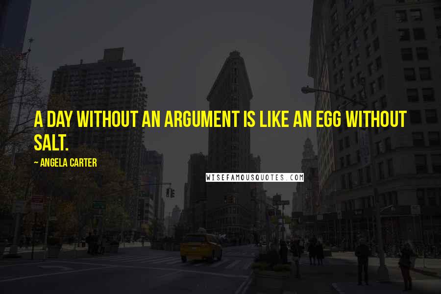 Angela Carter Quotes: A day without an argument is like an egg without salt.