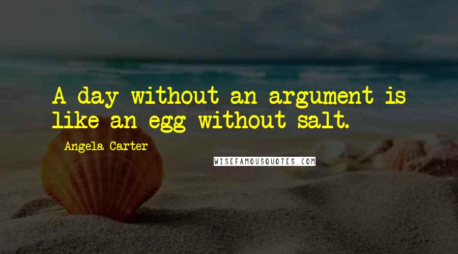 Angela Carter Quotes: A day without an argument is like an egg without salt.