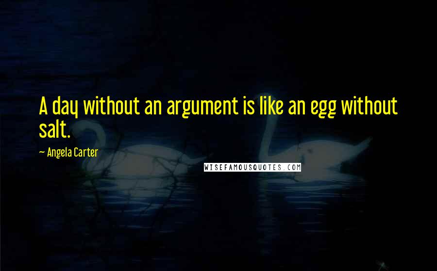 Angela Carter Quotes: A day without an argument is like an egg without salt.