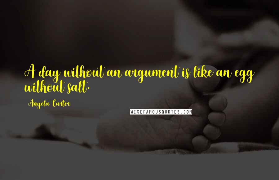 Angela Carter Quotes: A day without an argument is like an egg without salt.