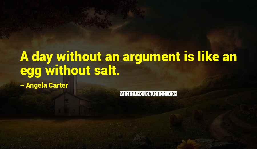 Angela Carter Quotes: A day without an argument is like an egg without salt.