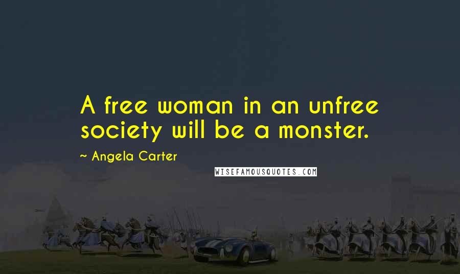 Angela Carter Quotes: A free woman in an unfree society will be a monster.