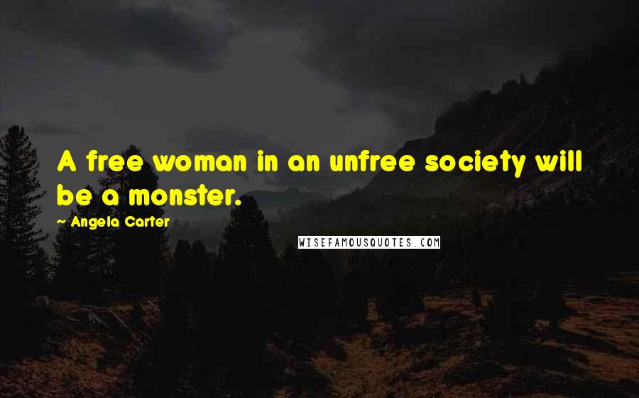 Angela Carter Quotes: A free woman in an unfree society will be a monster.