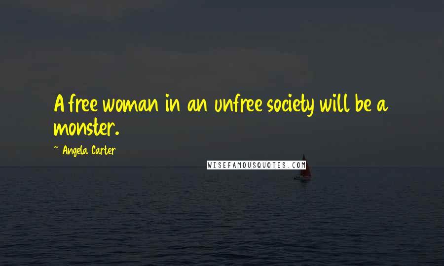 Angela Carter Quotes: A free woman in an unfree society will be a monster.