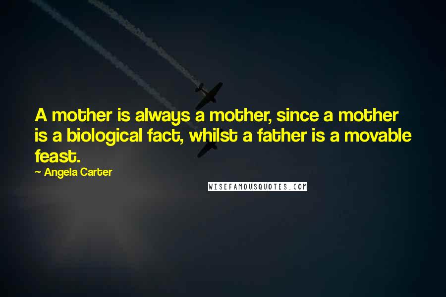 Angela Carter Quotes: A mother is always a mother, since a mother is a biological fact, whilst a father is a movable feast.