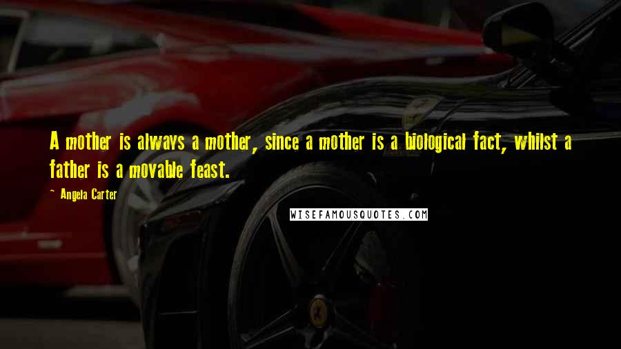 Angela Carter Quotes: A mother is always a mother, since a mother is a biological fact, whilst a father is a movable feast.