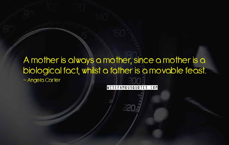 Angela Carter Quotes: A mother is always a mother, since a mother is a biological fact, whilst a father is a movable feast.