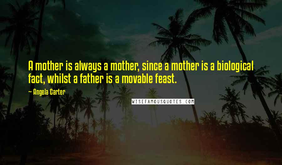 Angela Carter Quotes: A mother is always a mother, since a mother is a biological fact, whilst a father is a movable feast.