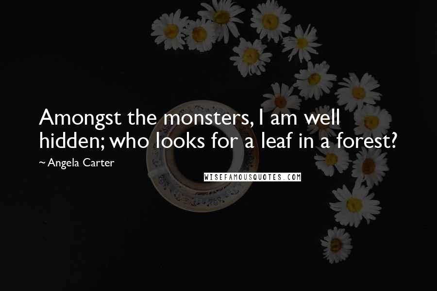 Angela Carter Quotes: Amongst the monsters, I am well hidden; who looks for a leaf in a forest?